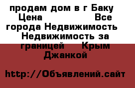 продам дом в г.Баку › Цена ­ 5 500 000 - Все города Недвижимость » Недвижимость за границей   . Крым,Джанкой